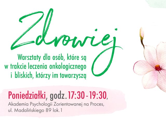 Grafika z napisem: Zdrowiej, warsztaty dla osób, które są w trakcie leczenia onkologicznego i bliskich, którzy im towarzyszą, poniedziałki godz. 17.30-19.30, Akademia Psychologii Zorientowanej na Proces, ul. Madalińskiego 89 lok.1